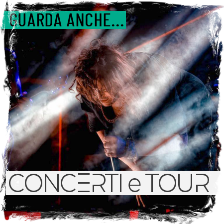 GUARDA ANCHE... CONCERTI e TOUR CONCERTI & TOUR